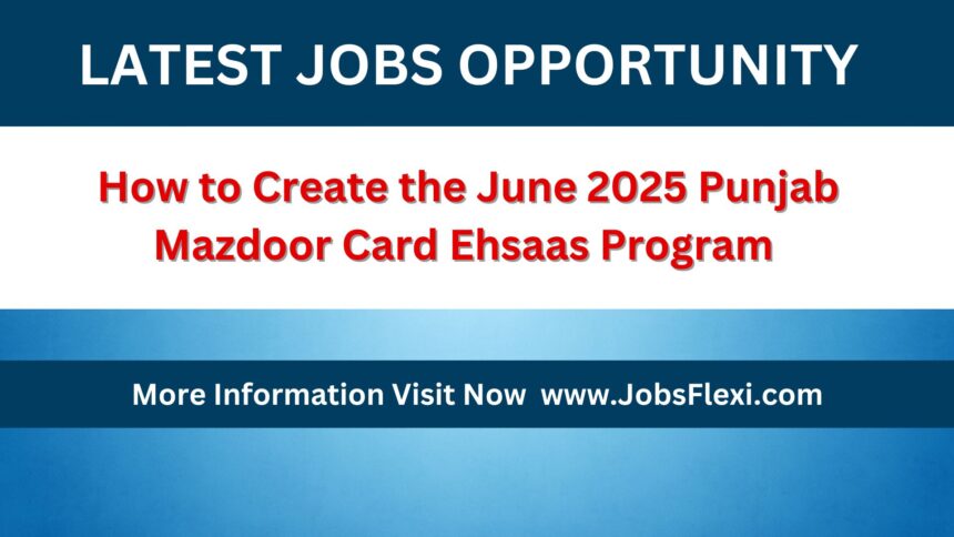 How to Create the June 2025 Punjab Mazdoor Card Ehsaas Program