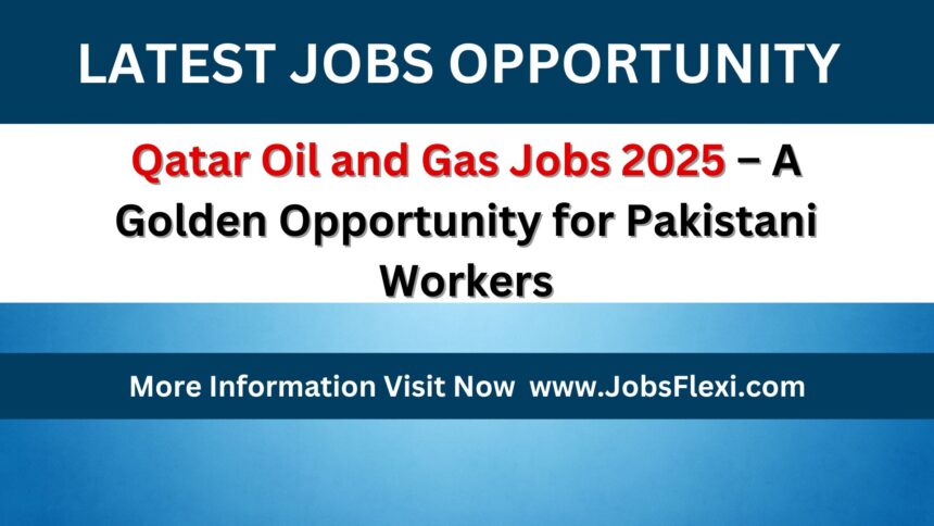 Qatar Oil and Gas Jobs 2025 – A Golden Opportunity for Pakistani Workers